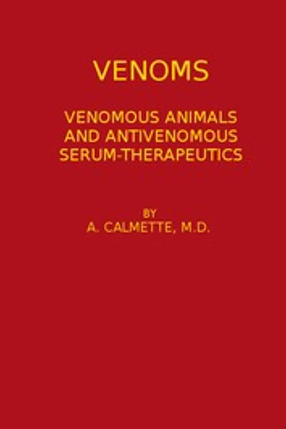 Venoms: Venomous Animals and Antivenomous Serum-therapeutics, A. (Albert) Calmette