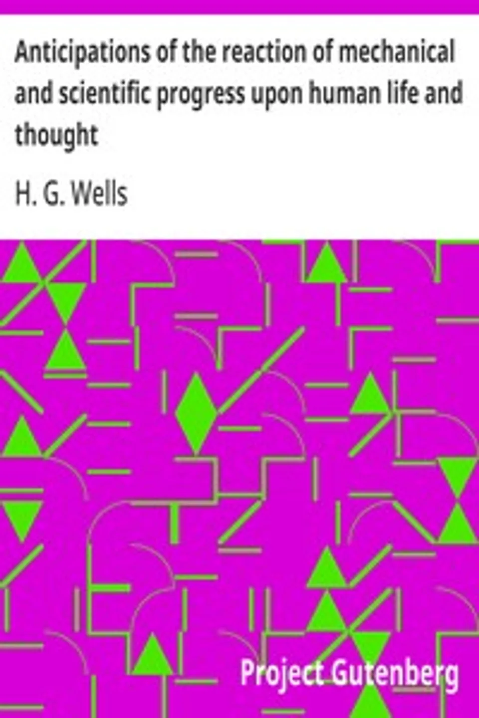 Anticipations of the reaction of mechanical and scientific progress upon human life and thought, H. G. (Herbert George) Wells