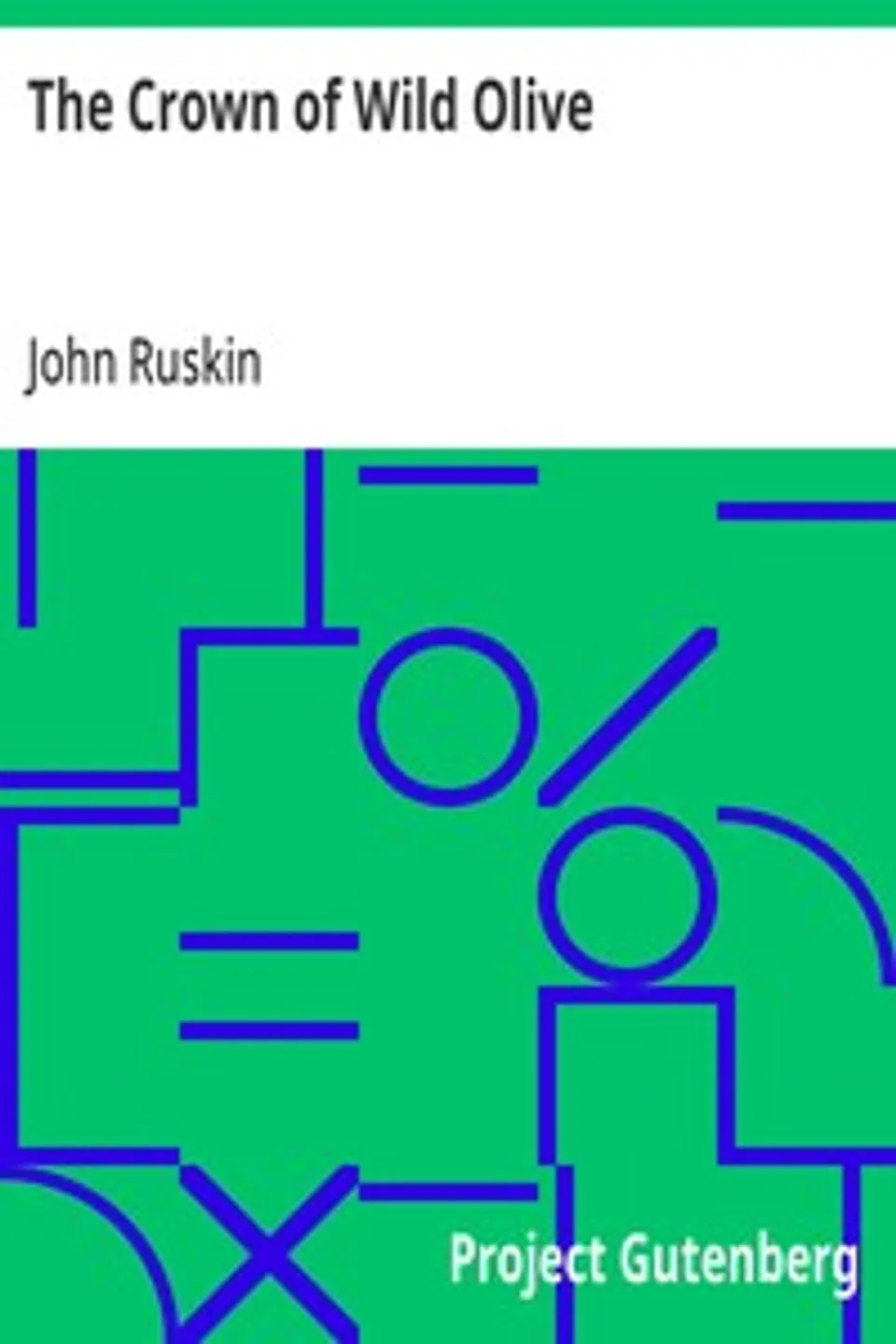 The Crown of Wild Olive: also Munera Pulveris; Pre-Raphaelitism; Aratra Pentelici; The Ethics of the Dust; Fiction, Fair and Foul; The Elements of Drawing, John Ruskin