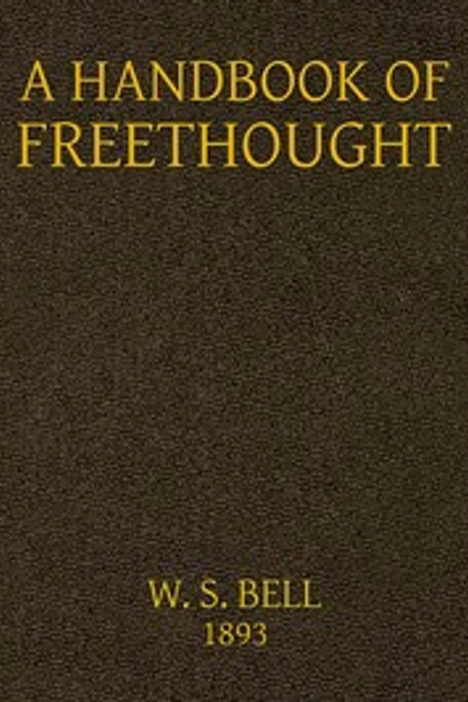 A handbook of Freethought : $b containing in condensed and systematized form a vast amount of evidence against the superstitious doctrines of Christianity