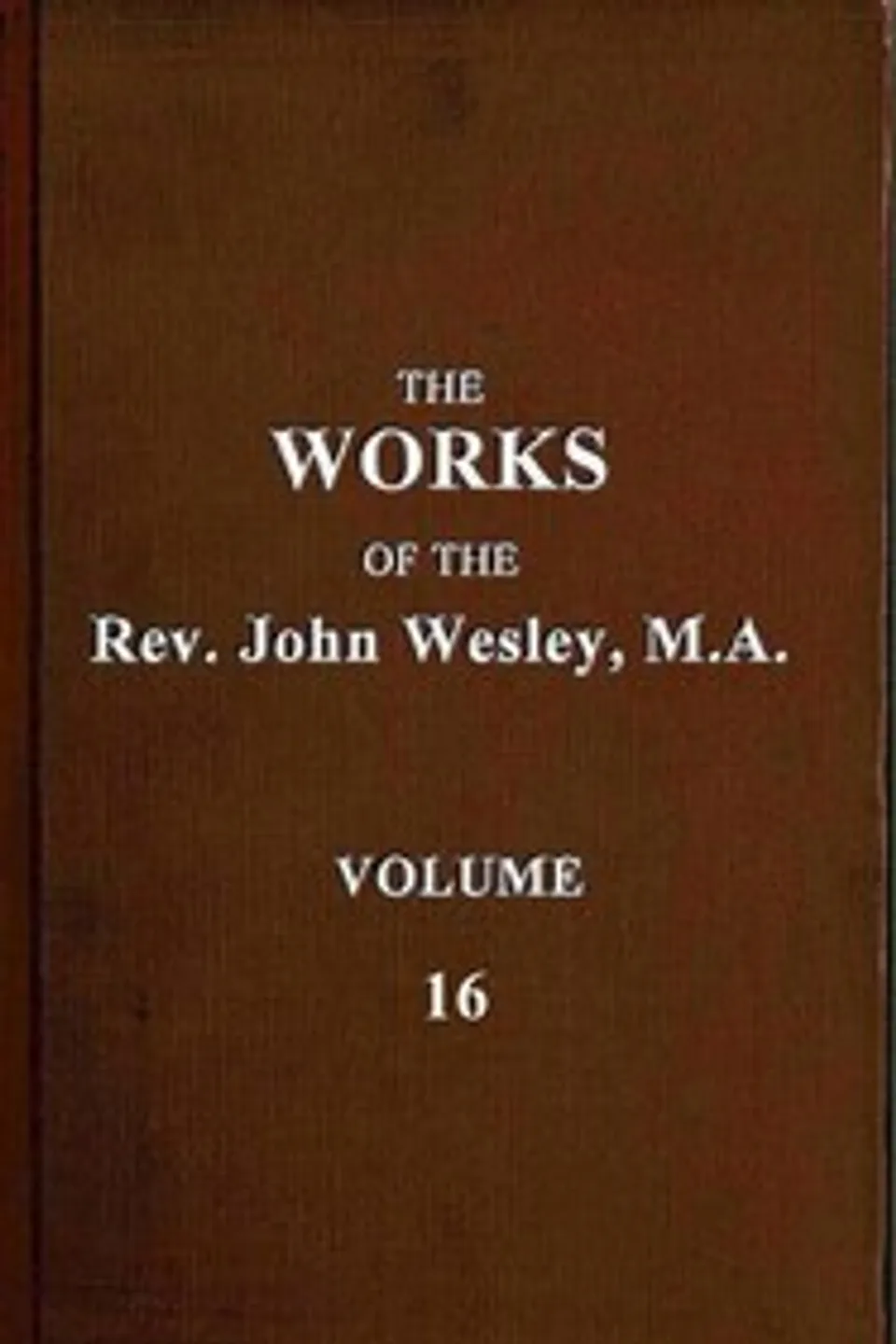 The works of the Rev. John Wesley, Vol. 16 (of 32), John Wesley