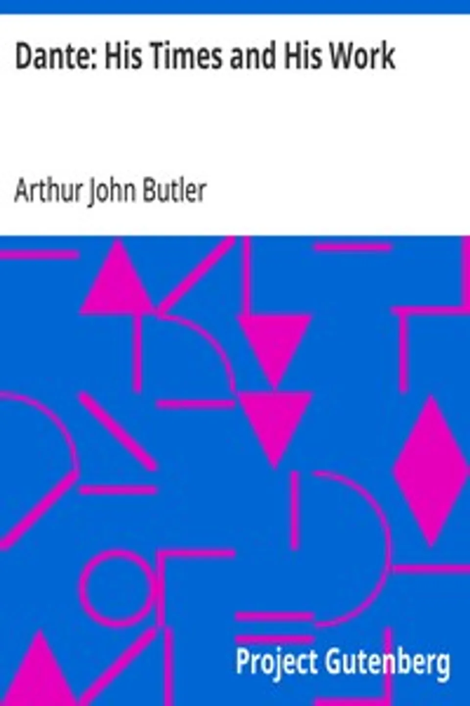Dante: His Times and His Work, Arthur John Butler