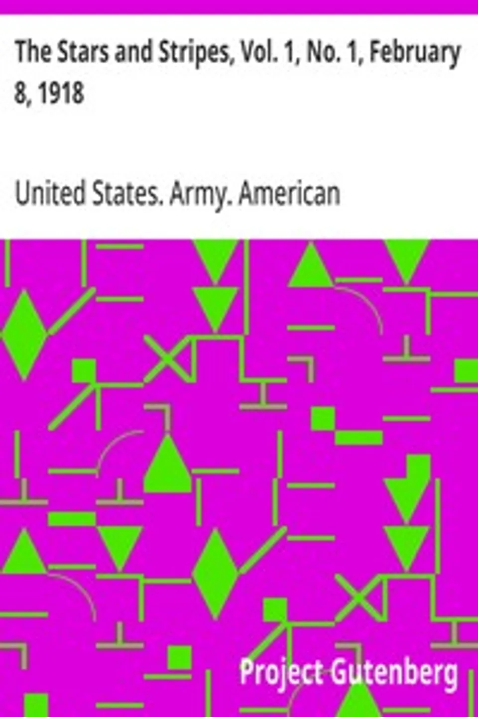 The Stars and Stripes, Vol. 1, No. 1, February 8, 1918: The American Soldiers' Newspaper of World War I, 1918-1919, United States. Army. American Expeditionary Forces