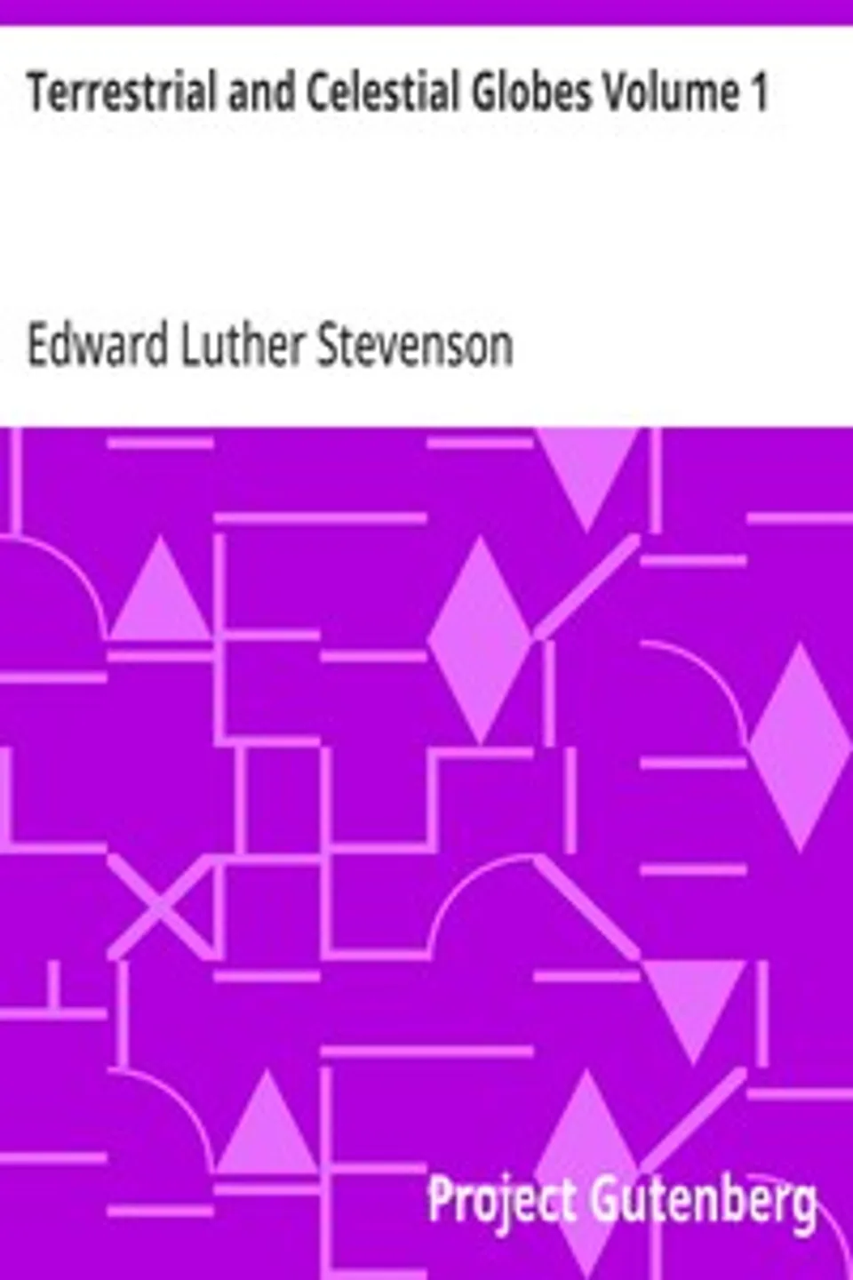 Terrestrial and Celestial Globes Volume 1: Their History and Construction Including a Consideration of their Value as Aids in the Study of Geography and Astronomy, Edward Luther Stevenson