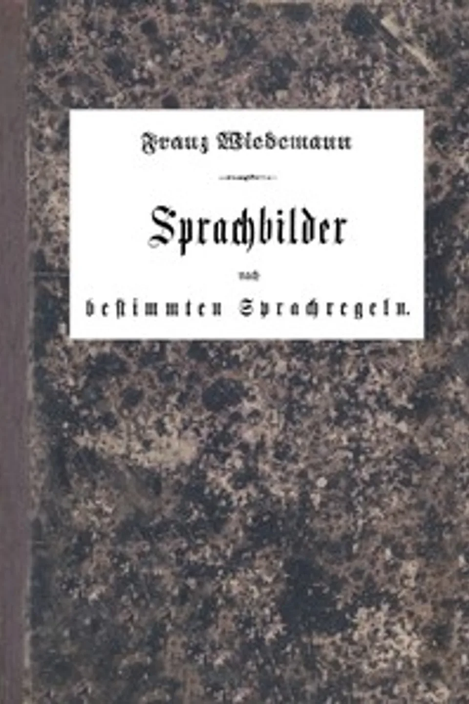 Sprachbilder nach bestimmten Sprachregeln: Ein einfaches und praktisches Hilfsbuch für den deutschen Sprachunterricht in der Volksschule, Franz Wiedemann