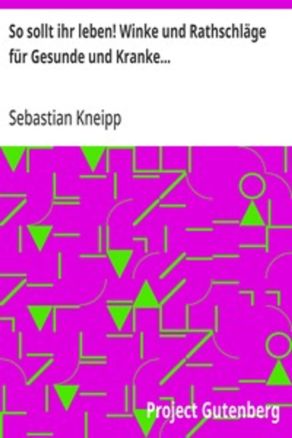 So sollt ihr leben! Winke und Rathschläge für Gesunde und Kranke..., Sebastian Kneipp