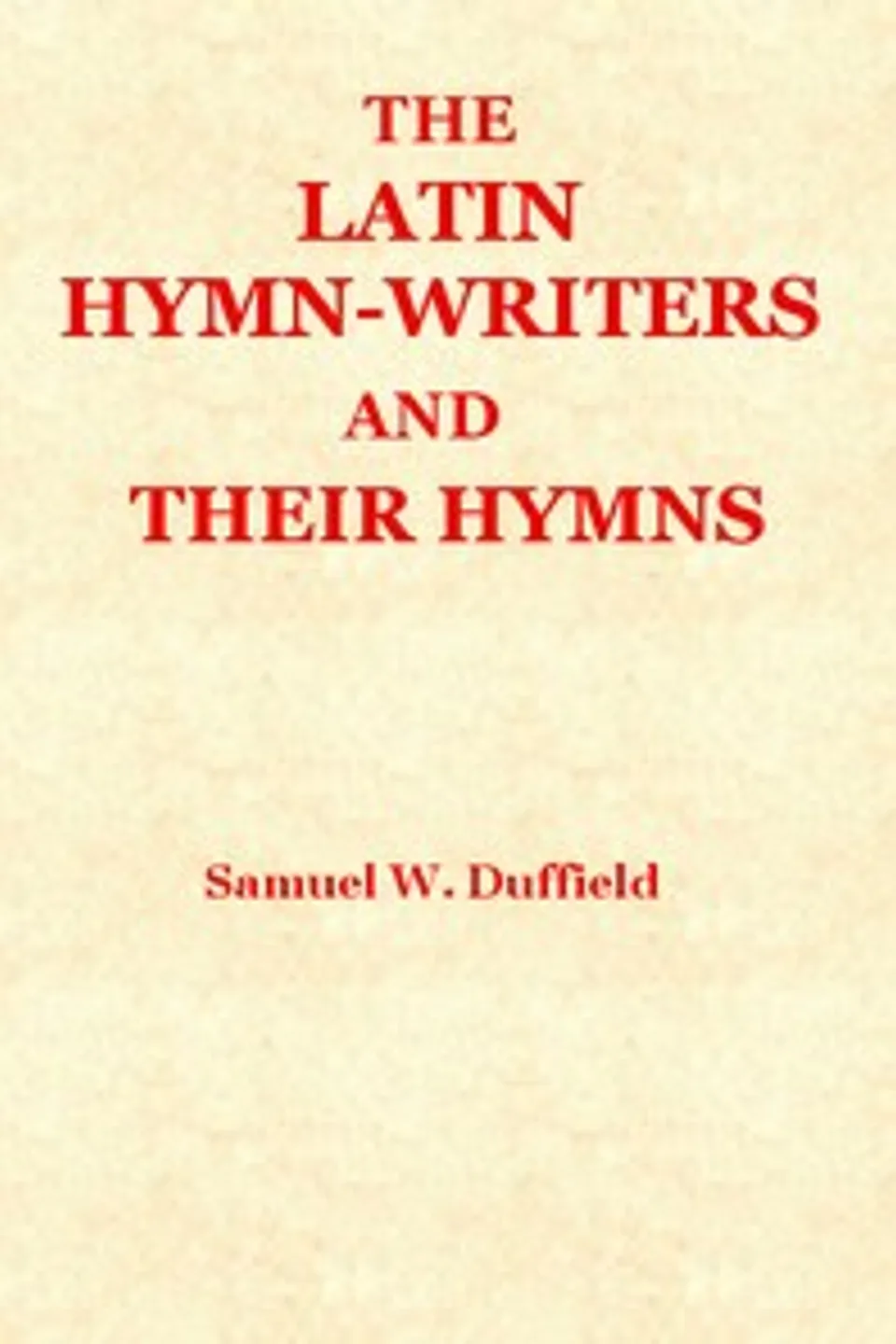 The Latin Hymn-writers and Their Hymns, Samuel Willoughby Duffield