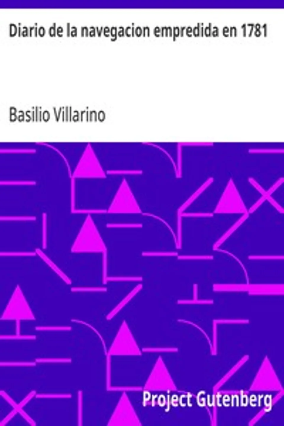 Diario de la navegacion empredida en 1781: Desde el Rio Negro, para reconocer la Bahia de Todos los Santos, las Islas del Buen Suceso, y el desague del Rio Colorado, Basilio Villarino