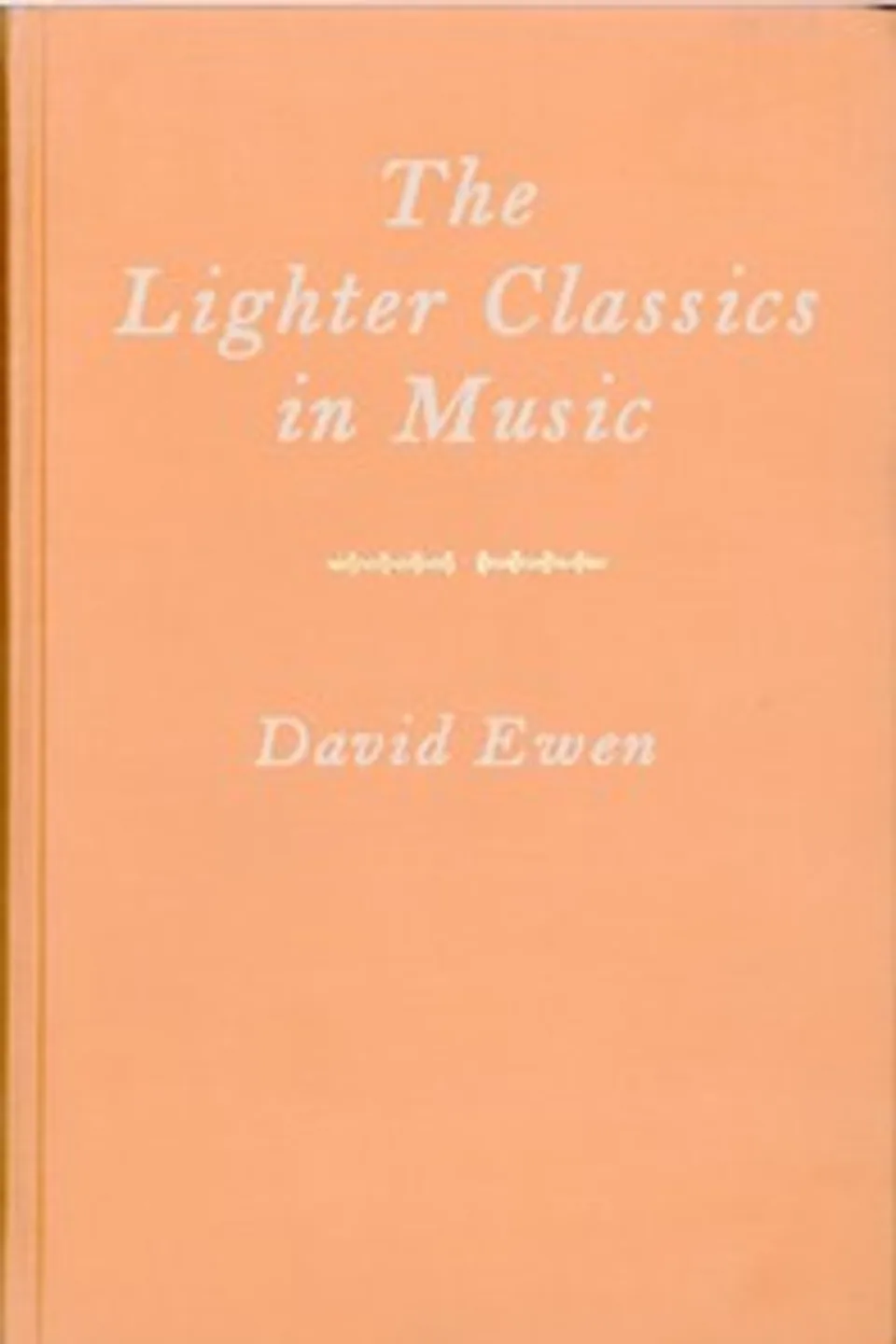 The Lighter Classics in Music: A Comprehensive Guide to Musical Masterworks in a Lighter Vein by 187 Composers, David Ewen