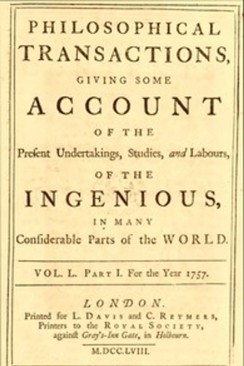 Philosophical transactions, Vol. L. Part I. For the year 1757.: Giving some account of the present undertakings, studies, and labours, of the ingenious, in many considerable parts of the world., Various