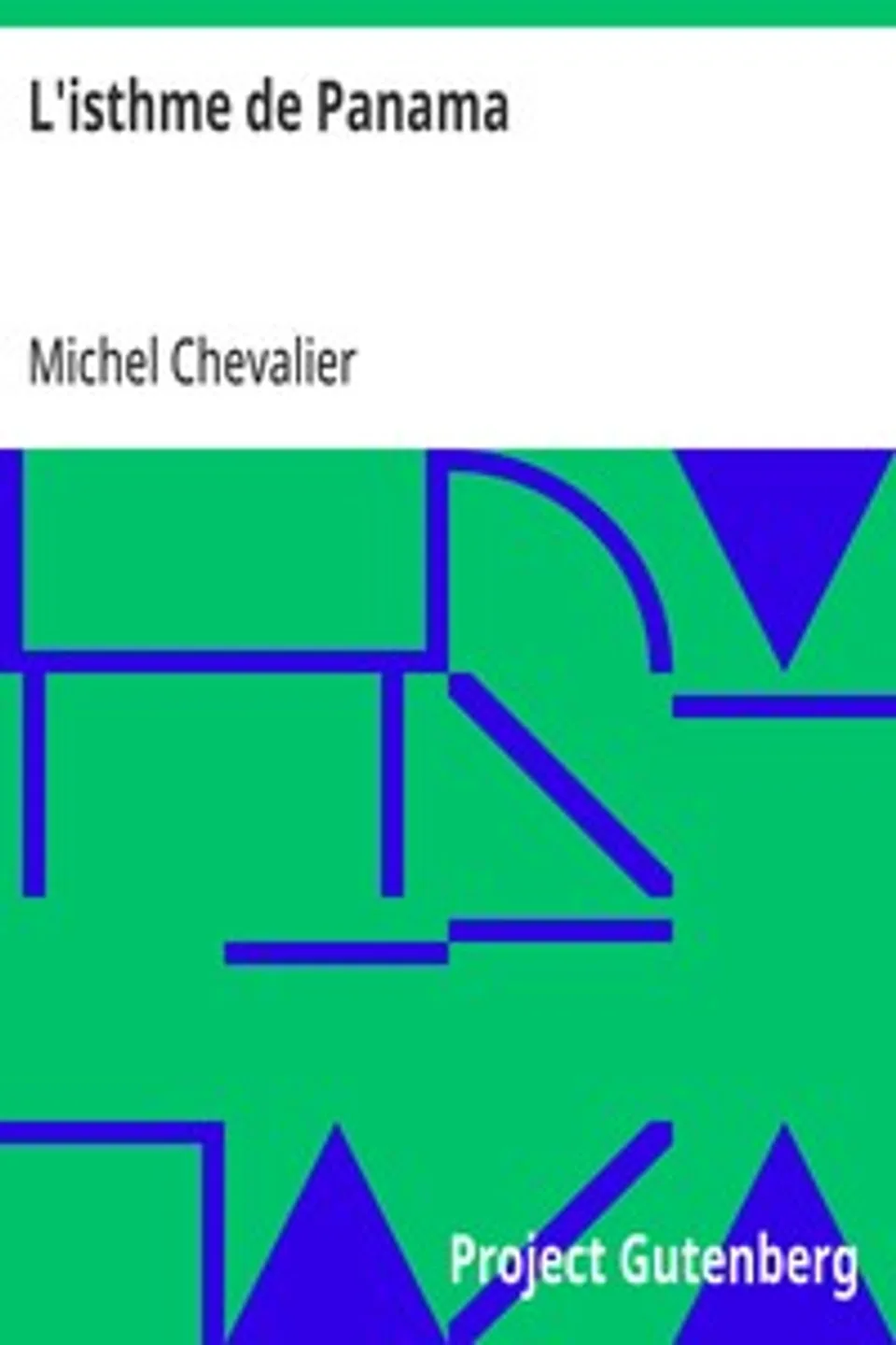 L'isthme de Panama: Examen historique et géographique des différentes directions suivant lesquelles on pourrait le percer et des moyens à y employer; suivi d'un aperçu sur l'isthme de Suez., Michel Chevalier