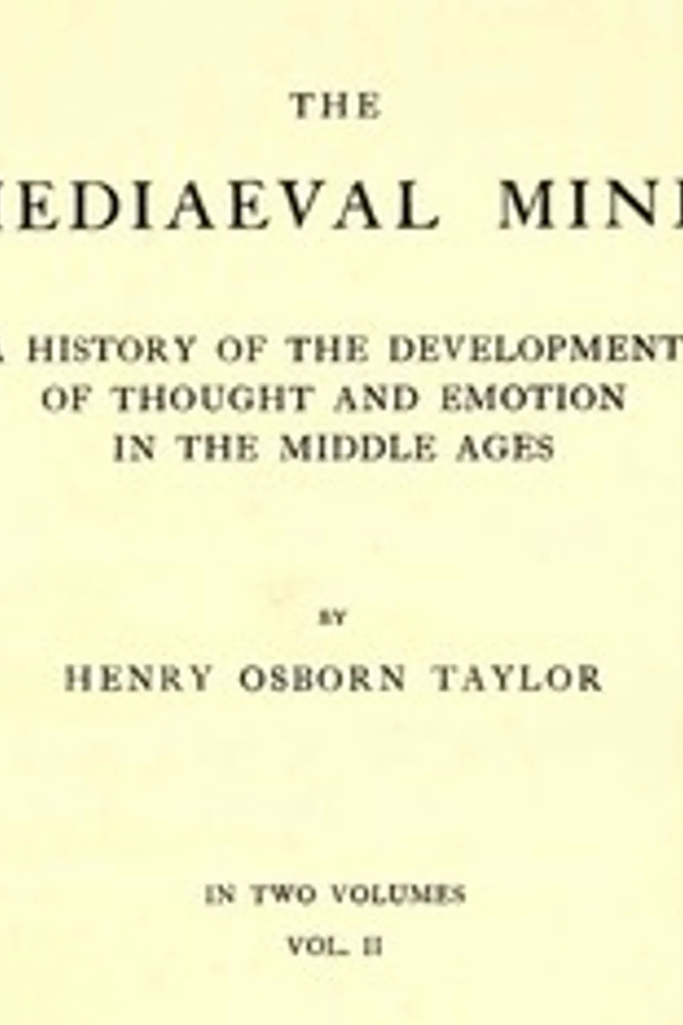 The Mediaeval Mind (Volume 2 of 2): A History of the Development of Thought and Emotion in the Middle Ages, Henry Osborn Taylor