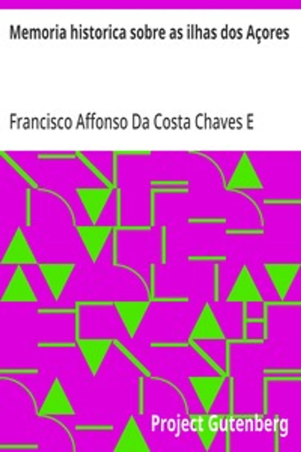 Memoria historica sobre as ilhas dos Açores: como parte componente da Monarchia Portugueza, com ideias politicas relativas à reforma do Governo Portuguez, e sua nova constituição, Francisco Affonso Da Costa Chaves E Mello