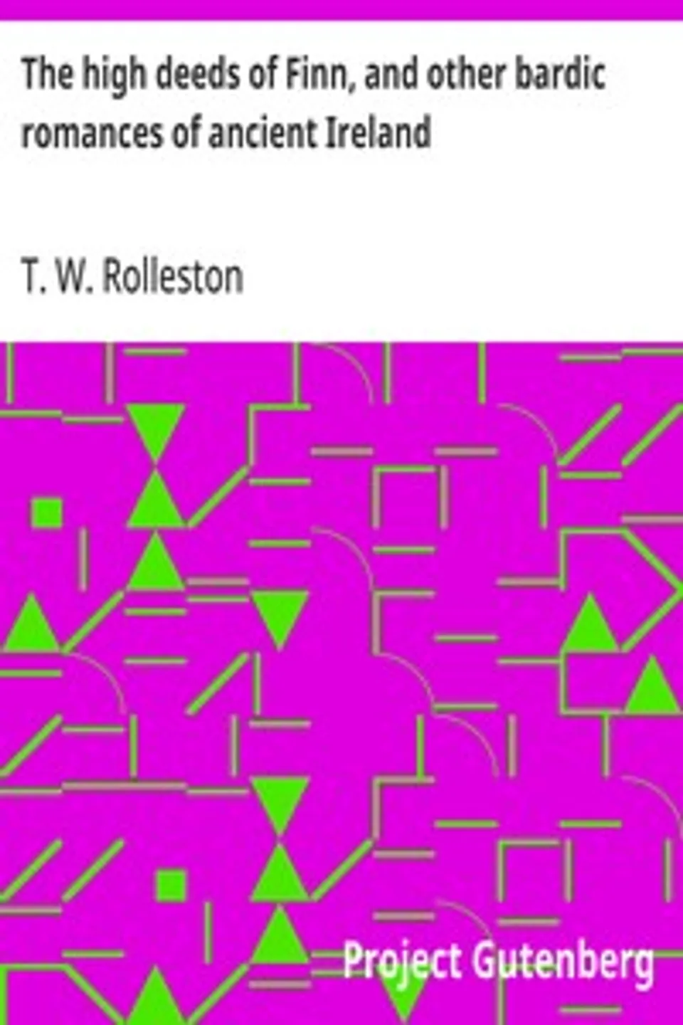 The high deeds of Finn, and other bardic romances of ancient Ireland, T. W. (Thomas William) Rolleston