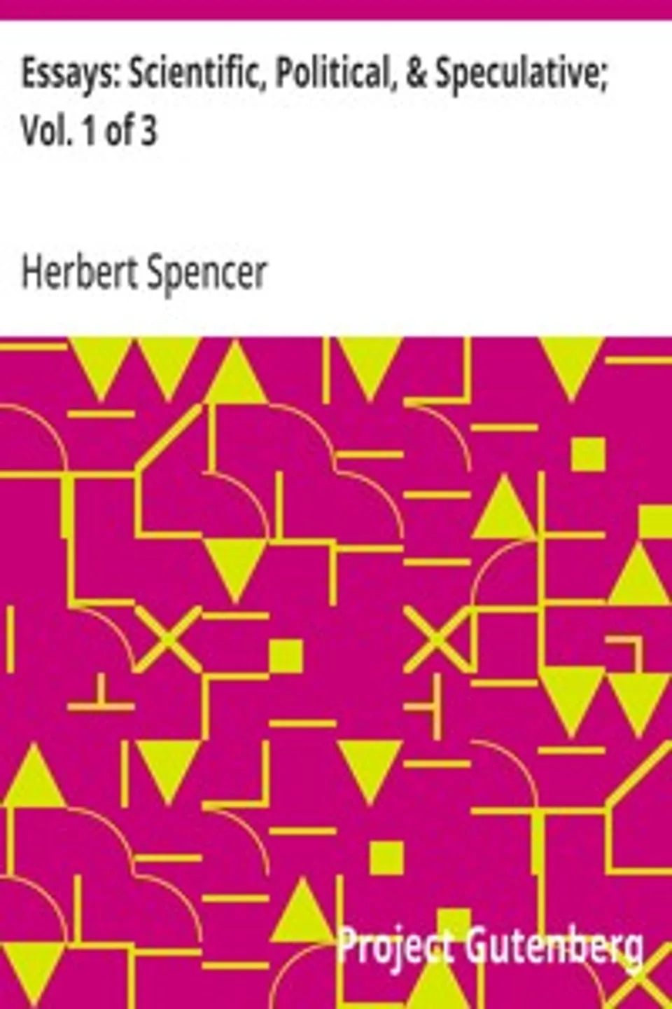 Essays: Scientific, Political, & Speculative; Vol. 1 of 3: Library Edition (1891), Containing Seven Essays not before Republished, and Various other Additions., Herbert Spencer