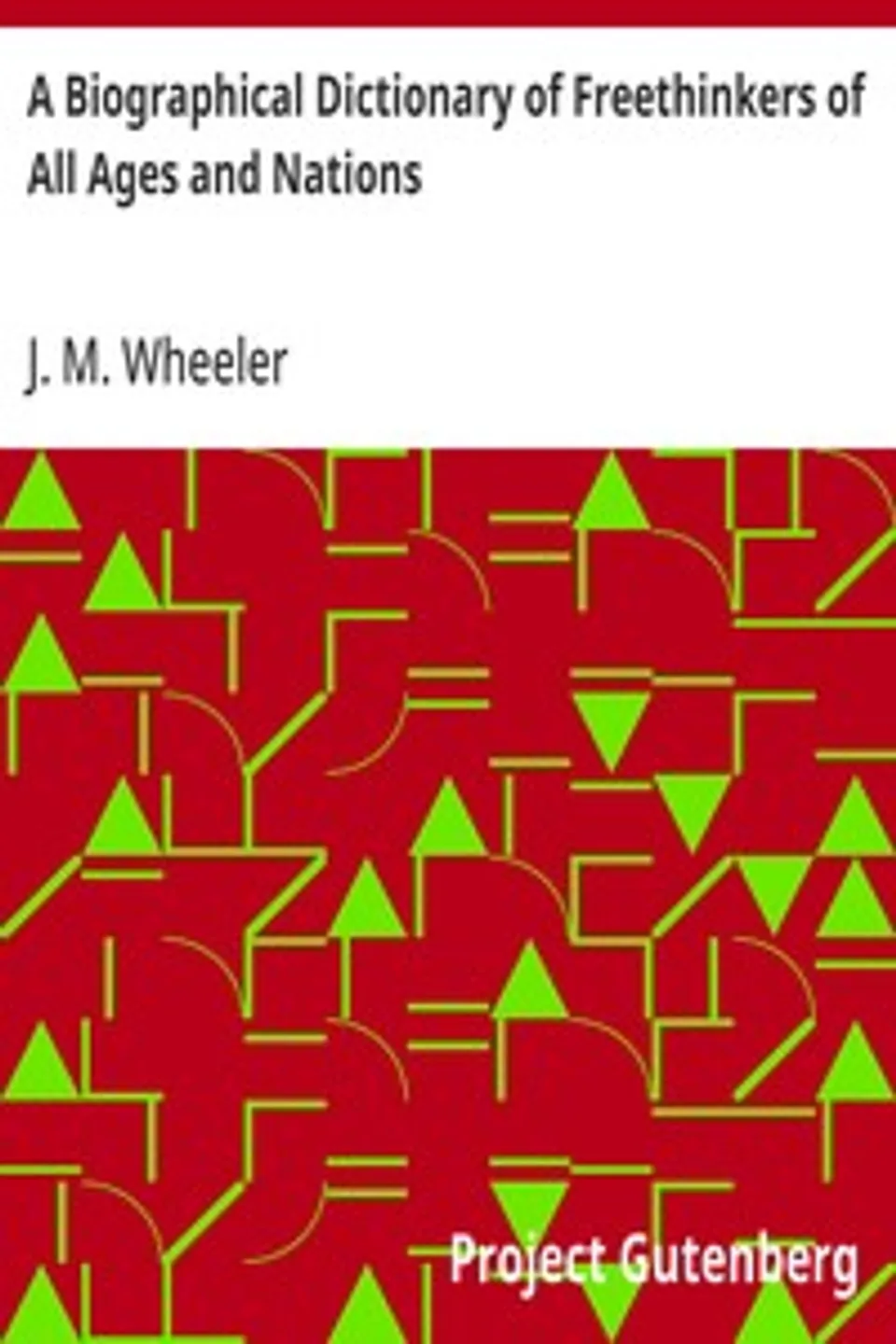 A Biographical Dictionary of Freethinkers of All Ages and Nations, J. M. (Joseph Mazzini) Wheeler