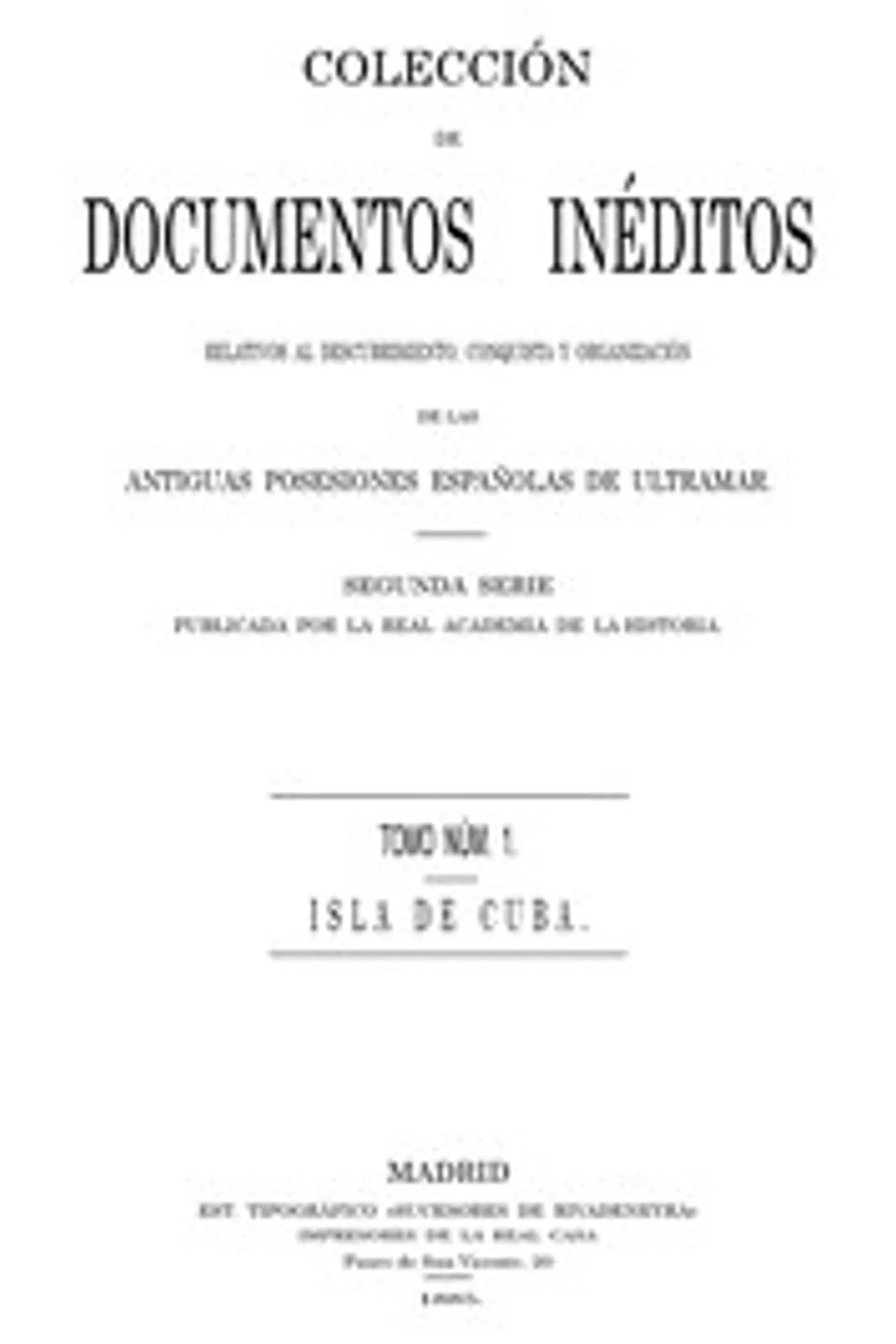 Colección de Documentos Inéditos Relativos al Descubrimiento, Conquista y Organización de las Antiguas Posesiones Españolas de Ultramar. Tomo 1, Isla de Cuba