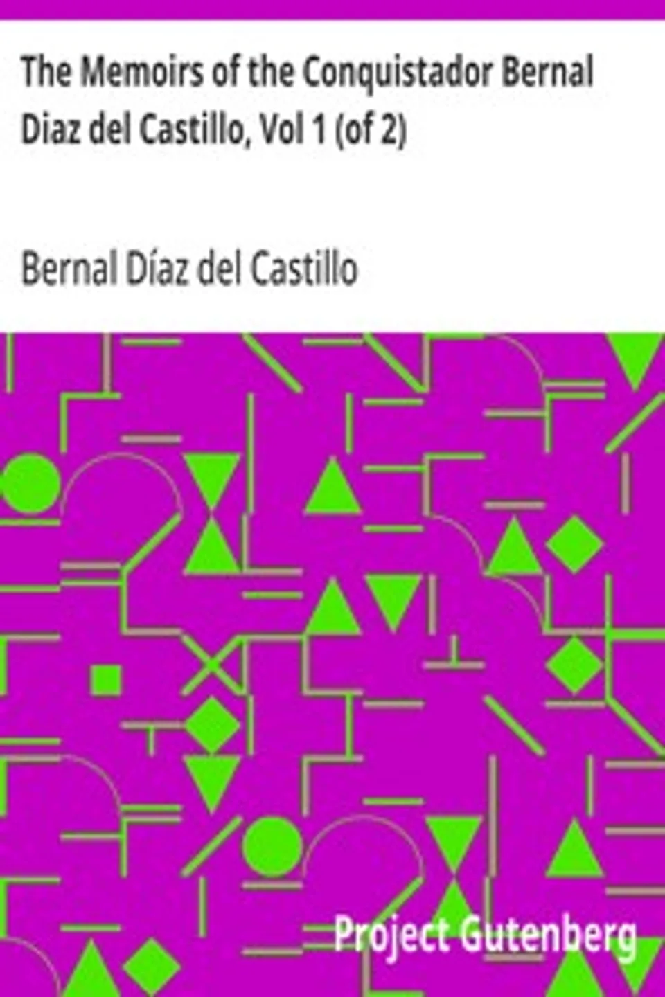 The Memoirs of the Conquistador Bernal Diaz del Castillo, Vol 1 (of 2): Written by Himself Containing a True and Full Account of the Discovery and Conquest of Mexico and New Spain., Bernal Díaz del Castillo