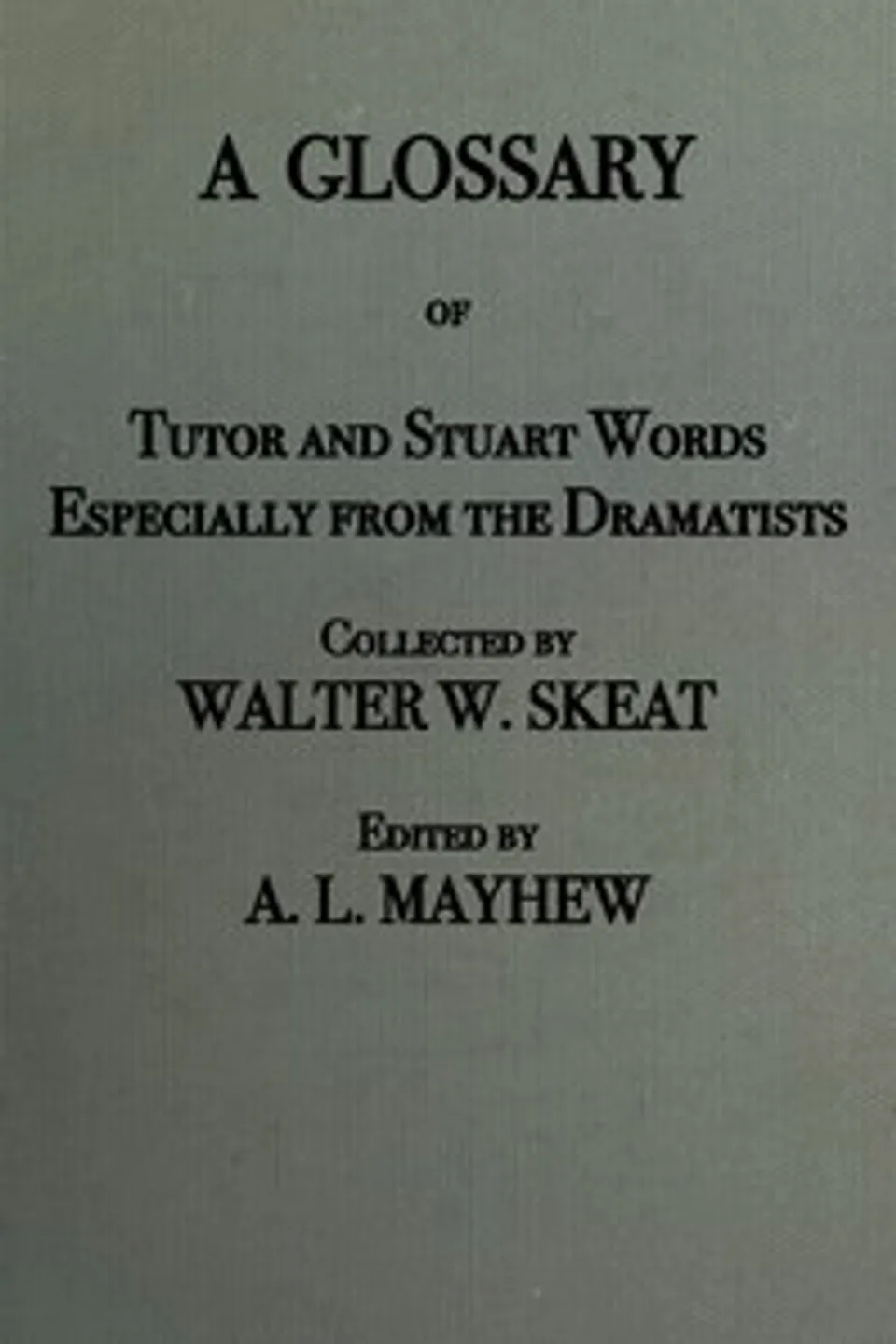 A glossary of Tudor and Stuart words, especially from the dramatists, Walter W. (Walter William) Skeat