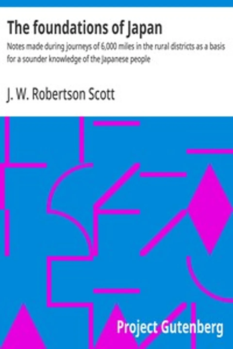 The foundations of Japan : $b Notes made during journeys of 6,000 miles in the rural districts as a basis for a sounder knowledge of the Japanese people, J. W. (John William) Robertson Scott