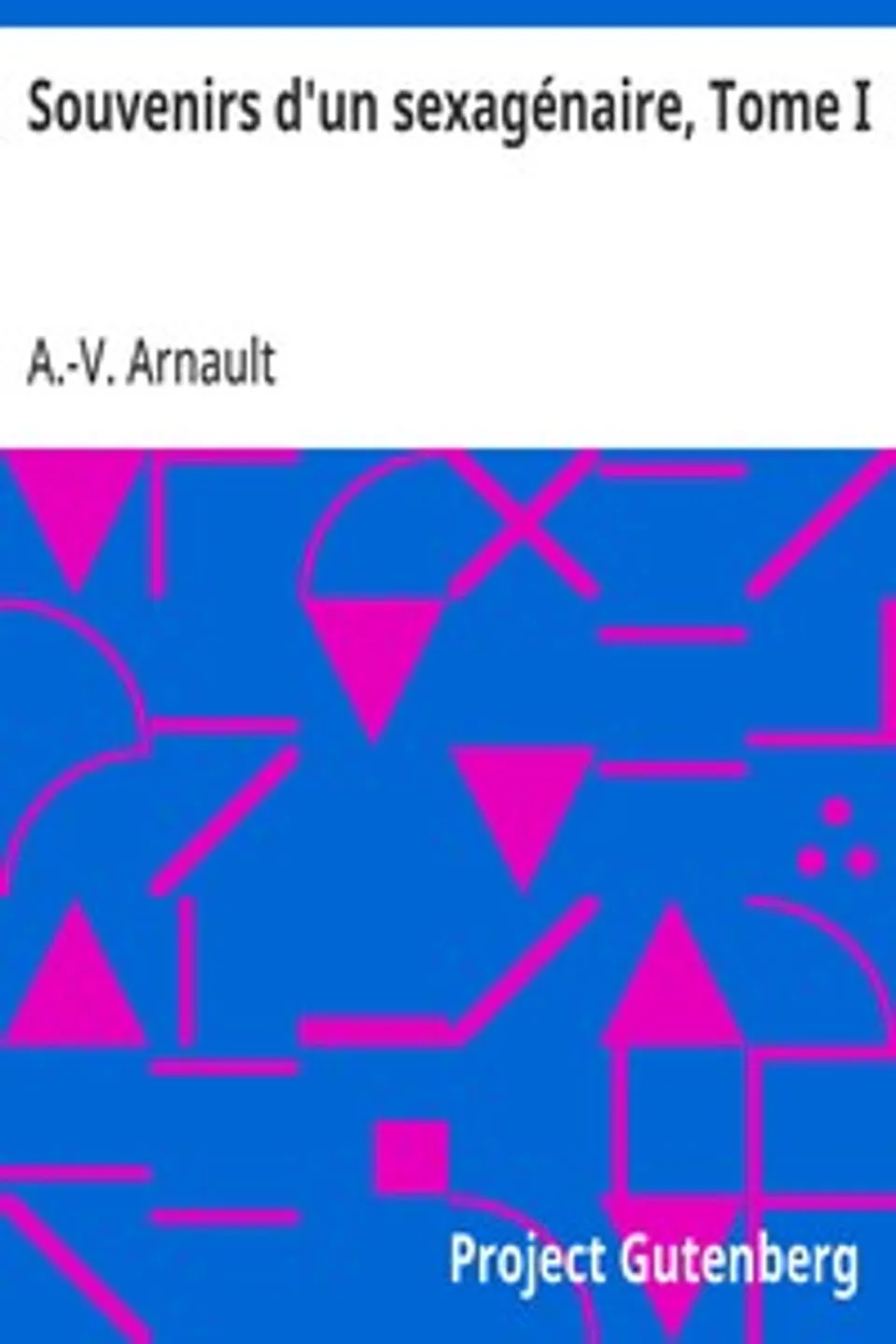 Souvenirs d'un sexagénaire, Tome I, A.-V. (Antoine-Vincent) Arnault